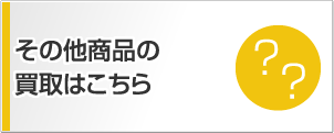 その他商品の買取はこちら